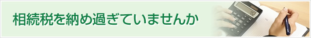 相続税を納め過ぎていませんか